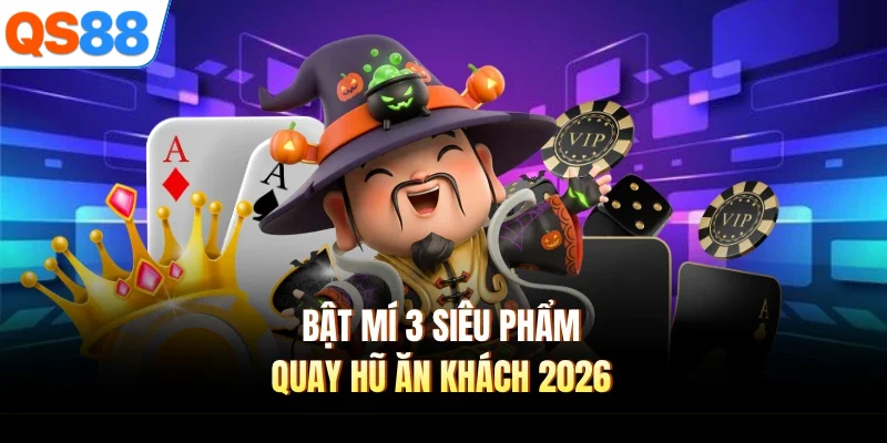 Bật mí 3 siêu phẩm quay hũ ăn khách 2026