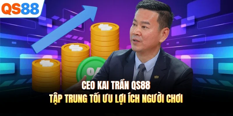 CEO Kai Trần QS88 tập trung tối ưu lợi ích người chơi