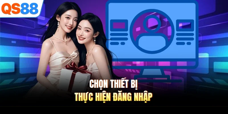 chon thiet b thuc hien dang nhap Chọn thiết bị thực hiện đăng nhập