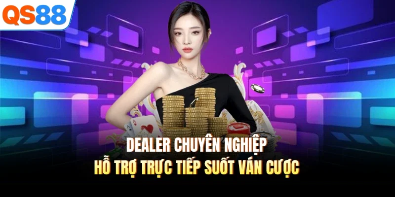 Dealer chuyên nghiệp hỗ trợ trực tiếp suốt ván cược
