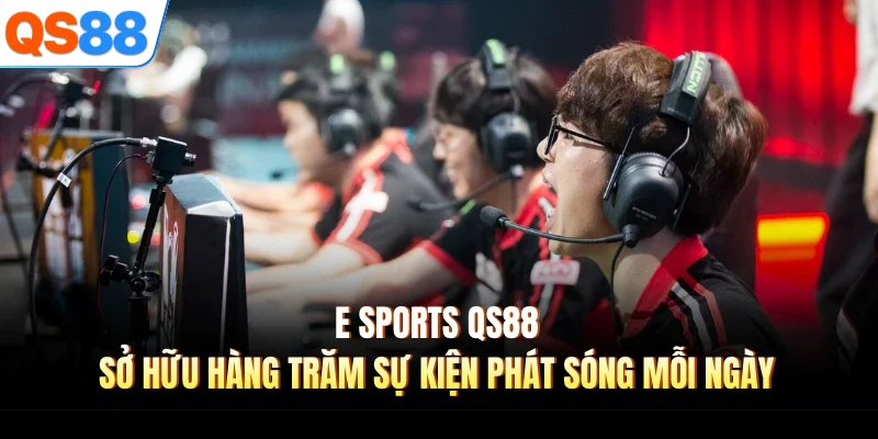  E Sports QS88 sở hữu hàng trăm sự kiện phát sóng mỗi ngày