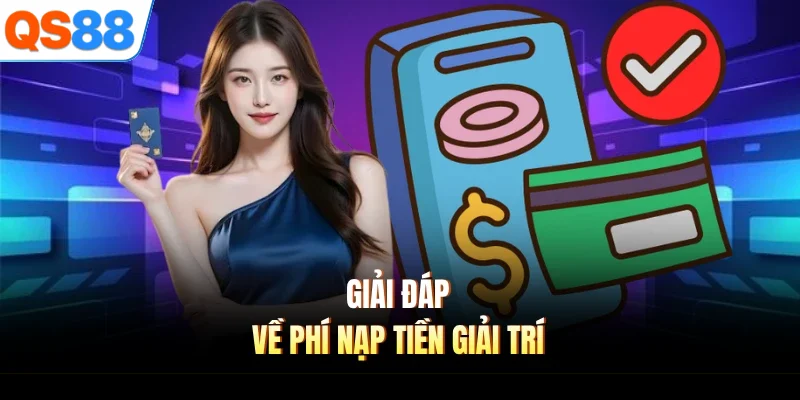 Giải đáp về phí nạp tiền giải trí