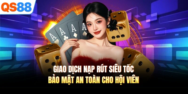Giao dịch nạp rút siêu tốc, bảo mật an toàn cho hội viên