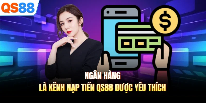 Ngân hàng là kênh nạp tiền QS88 được yêu thích