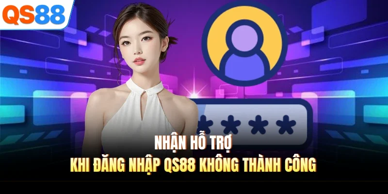 nhan ho tro khi dang nhap qs88 khong thanh cong Nhận hỗ trợ khi đăng nhập QS88 không thành công