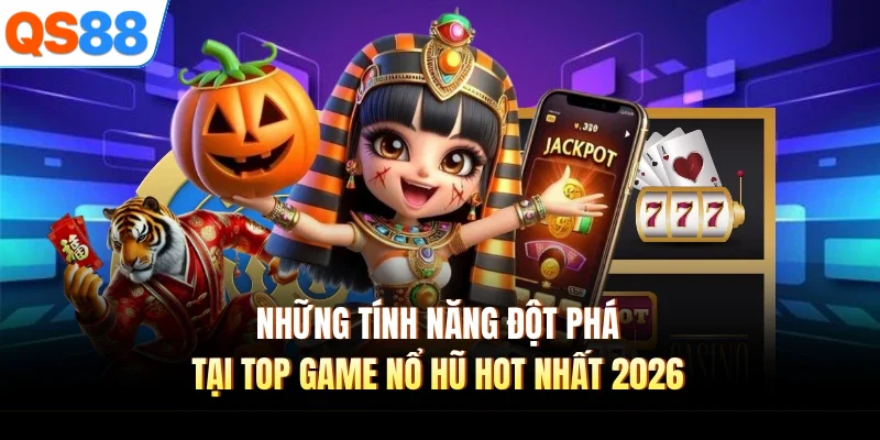 nhung tinh nang dot pha tai top game no hu hot nhat 2026 Những tính năng đột phá tại top game nổ hũ hot nhất 2026