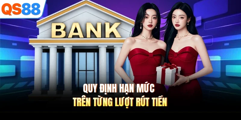 Quy định hạn mức trên từng lượt rút tiền
