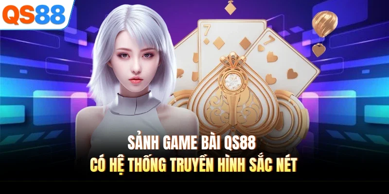 Sảnh game bài QS88 có hệ thống truyền hình sắc nét