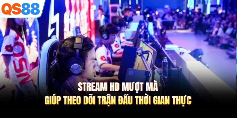 Stream HD mượt mà giúp theo dõi trận đấu thời gian thực