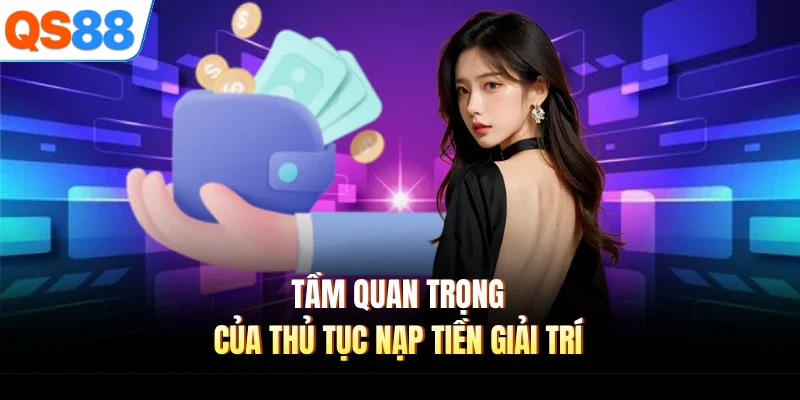Tầm quan trọng của thủ tục nạp tiền giải trí