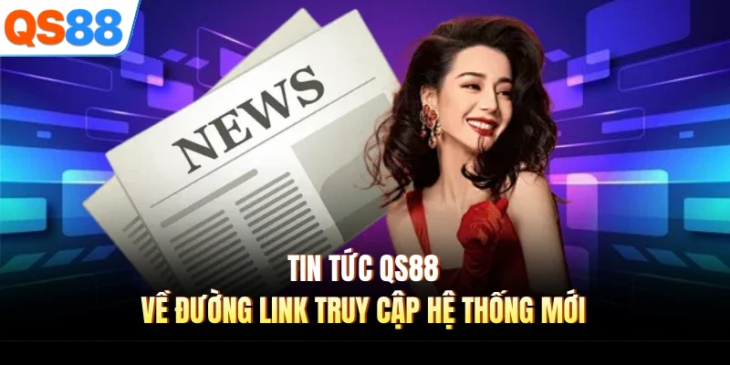 Tin tức QS88 về đường link truy cập hệ thống mới