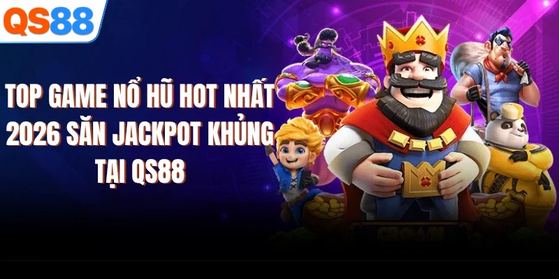 Top Game Nổ Hũ Hot Nhất 2026 - Săn Jackpot Khủng Tại QS88