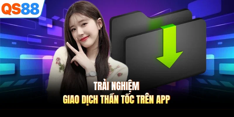 Trải nghiệm giao dịch thần tốc trên app