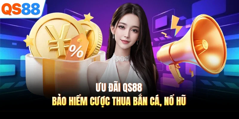 Ưu đãi QS88 bảo hiểm cược thua bắn cá, nổ hũ