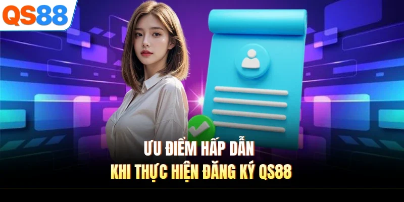 Ưu điểm hấp dẫn khi thực hiện đăng ký QS88